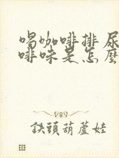 喝咖啡排尿有咖啡味是怎么回事