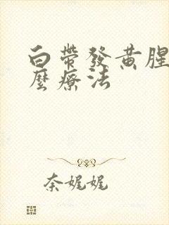 白带发黄腥臭怎么疗法