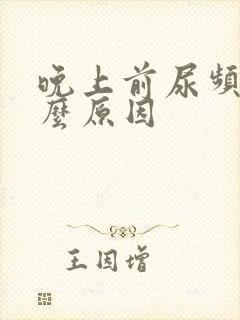 晚上前尿频是什么原因