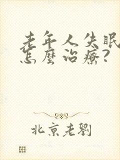 老年人失眠严重怎么治疗?