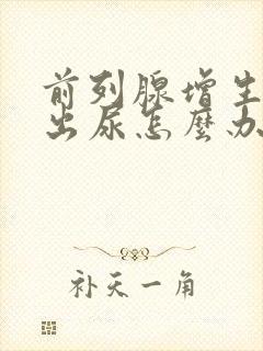 前列腺增生尿不出尿怎么办