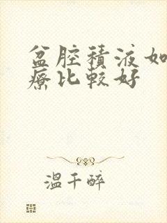 盆腔积液如何治疗比较好