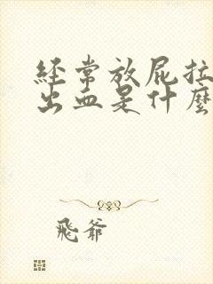 经常放屁拉屎拉出血是什么原因