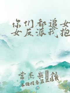 你们都追女主那女反派我抱走了演员表