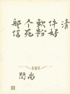 哪个软件清理微信死粉好