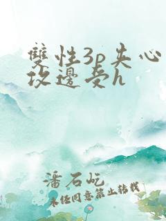 双性3p夹心边攻边受h