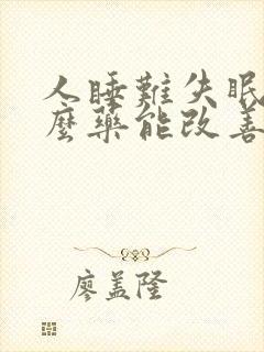 人睡难失眠吃什么药能改善睡眠