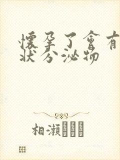 怀孕了会有果冻状分泌物