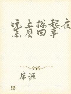 晚上总起夜小便怎么回事