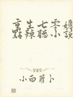 重生七零媳妇有点辣听小说