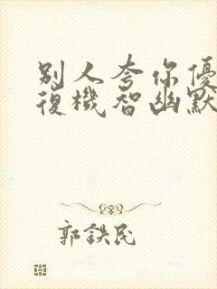 别人夸你优秀回复机智幽默高情商