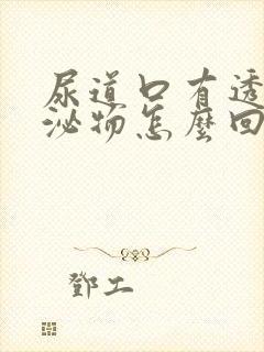 尿道口有透明分泌物怎么回事