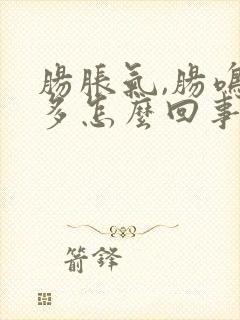 肠胀气,肠鸣屁多怎么回事?