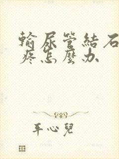 输尿管结石经常疼怎么办