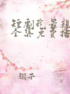 短剧我最亲爱的全集免费播放