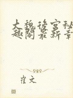 大魏后宫秘史笔趣阁最新章节列表