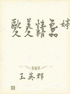 欧美性色婷婷久久久精品