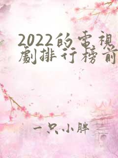 2022的电视剧排行榜前十名