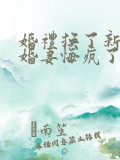 婚礼换了新娘未婚妻悔疯了免费看