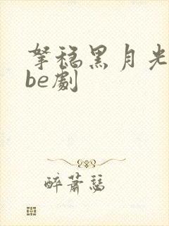 拿稳黑月光拿稳be剧