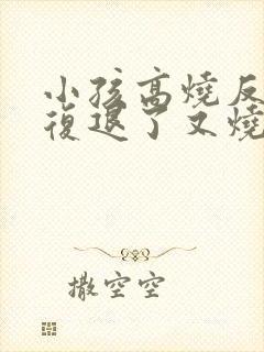 小孩高烧反反复复退了又烧