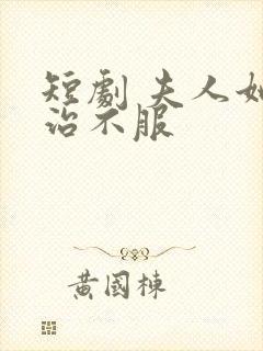 短剧 夫人她专治不服