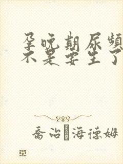 孕晚期尿频繁是不是要生了