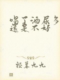 喝了酒尿多是好还是不好