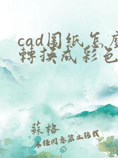 cad图纸怎么转换成彩色pdf格式