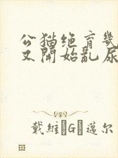 公猫绝育几年了又开始乱尿