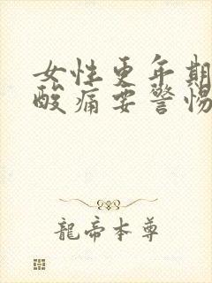 女性更年期浑身酸痛要警惕