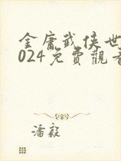 金庸武侠世界2024免费观看