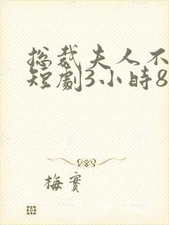 总裁夫人不好追短剧3小时8分钟在线观看