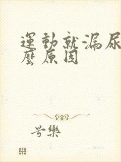 运动就漏尿是什么原因