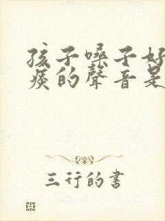 孩子嗓子好像有痰的声音是怎么回事