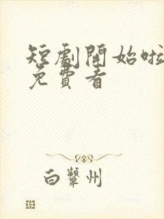 短剧开始啦在线免费看