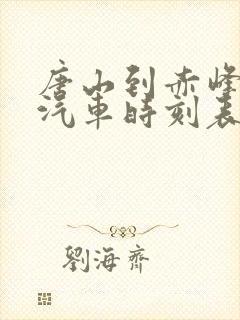 唐山到赤峰长途汽车时刻表查询