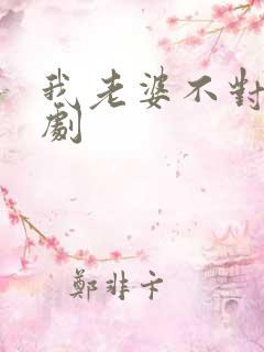 我老婆不对劲短剧