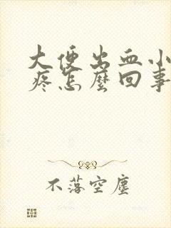 大便出血小肚子疼怎么回事