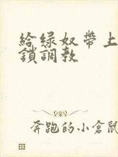 给绿奴带上贞洁锁调教