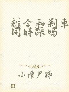 离合和刹车可以同时踩吗