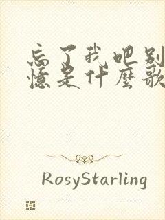 忘了我吧别再回忆是什么歌