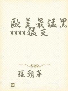 欧美最猛黑人xxxxx猛交