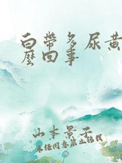 白带多尿黄是怎么回事