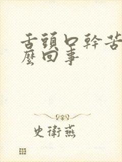 舌头口干苦是怎么回事