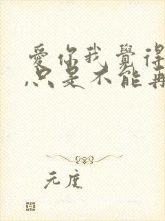 爱你我觉得值得,只是不能再爱了