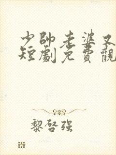 少帅老婆又跑了短剧免费观看高清