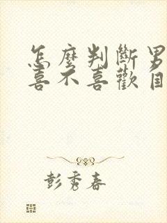 怎么判断男朋友喜不喜欢自己