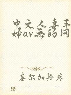 中文人妻丰满熟妇av无的网区