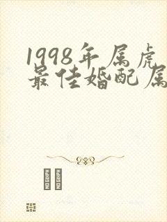 1998年属虎最佳婚配属相